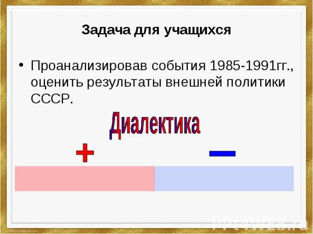 Задача для учащихся Проанализировав события 1985-1991гг., оценить результаты внешней политики СССР.