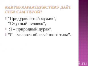 Какую характеристику даёт себе сам герой? “Придурковатый мужик”, “Смутный челове