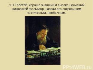 Л.Н.Толстой, хорошо знавший и высоко ценивший кавказский фольклор, назвал его со