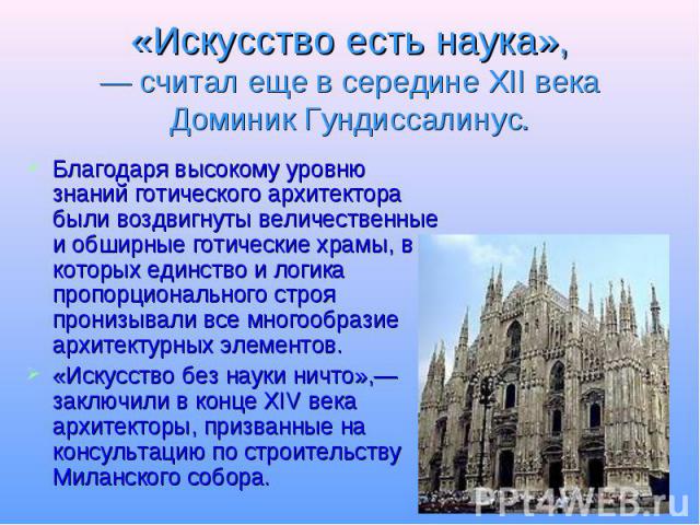 «Искусство есть наука»,— считал еще в середине XII века Доминик Гундиссалинус. Благодаря высокому уровню знаний готического архитектора были воздвигнуты величественные и обширные готические храмы, в которых единство и логика пропорционального строя …