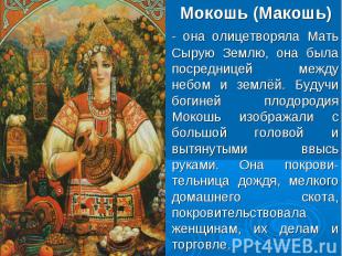Мокошь (Макошь)- она олицетворяла Мать Сырую Землю, она была посредницей между н