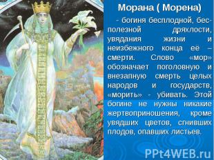Морана ( Морена) - богиня бесплодной, бес- полезной дряхлости, увядания жизни и
