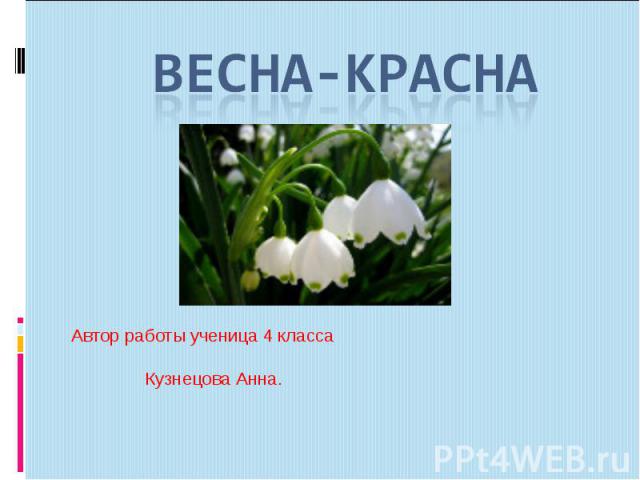 Весна-красна Автор работы ученица 4 класса Кузнецова Анна.