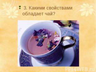 3. Какими свойствами обладает чай?