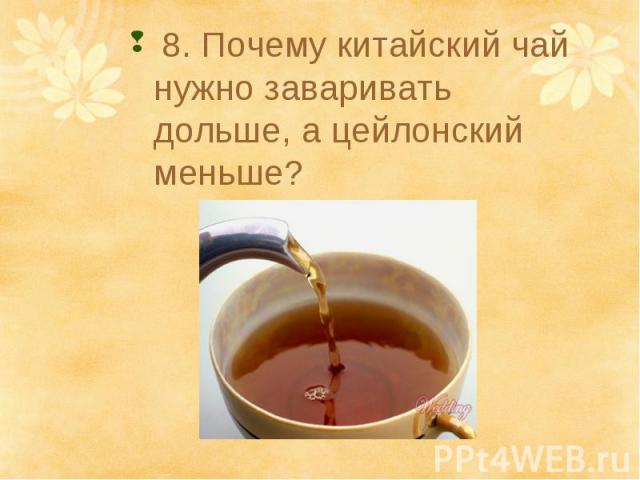 8. Почему китайский чай нужно заваривать дольше, а цейлонский меньше?