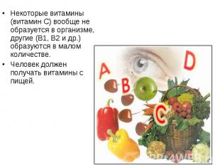Некоторые витамины (витамин С) вообще не образуется в организме,другие (В1, В2 и