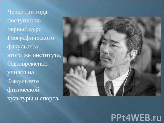 Через три годапоступил на первый курс Географическогофакультетаэтого же института,Одновременноучился наФакультетефизической культуры и спорта.