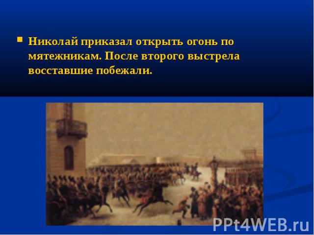 Николай приказал открыть огонь по мятежникам. После второго выстрела восставшие побежали.