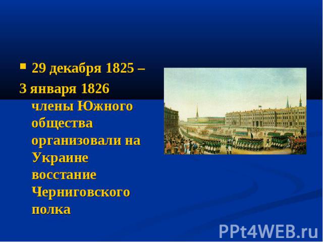 29 декабря 1825 – 3 января 1826 члены Южного общества организовали на Украине восстание Черниговского полка