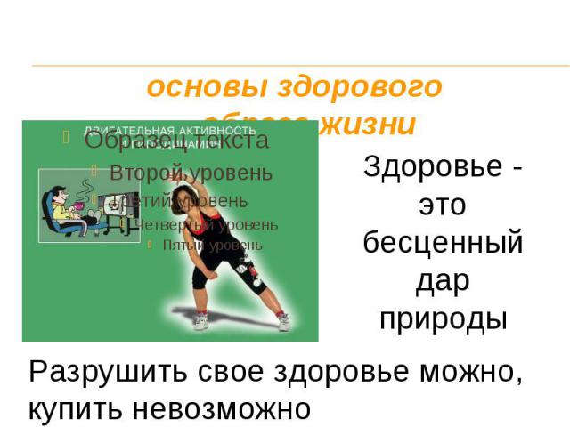 основы здорового образа жизни Здоровье - этобесценный дарприродыРазрушить свое здоровье можно, купить невозможно