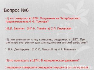 Вопрос №6 В-1) кто совершил в 1878г. Покушение на Петербургского градоначальника