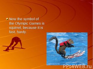 Now the symbol of the Olympic Games is squirrel, because it is fast, hardy.