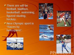There are will be football, biathlon, basketball, swimming, figured skating, hoc
