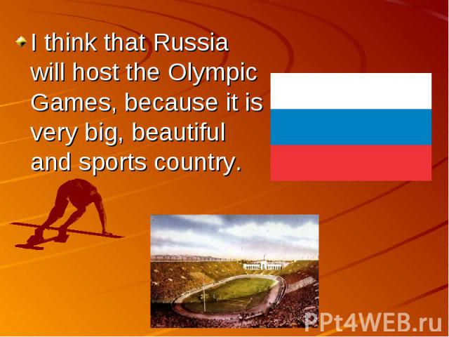 I think that Russia will host the Olympic Games, because it is very big, beautiful and sports country.