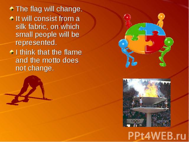 The flag will change. It will consist from a silk fabric, on which small people will be represented.I think that the flame and the motto does not change.