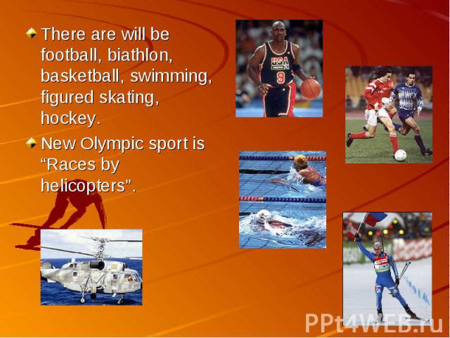 There are will be football, biathlon, basketball, swimming, figured skating, hockey.New Olympic sport is “Races by helicopters”.