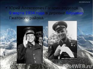 Юрий Алексеевич Гагарин родился 9 марта 1934 года в деревне Клушино Гжатского ра