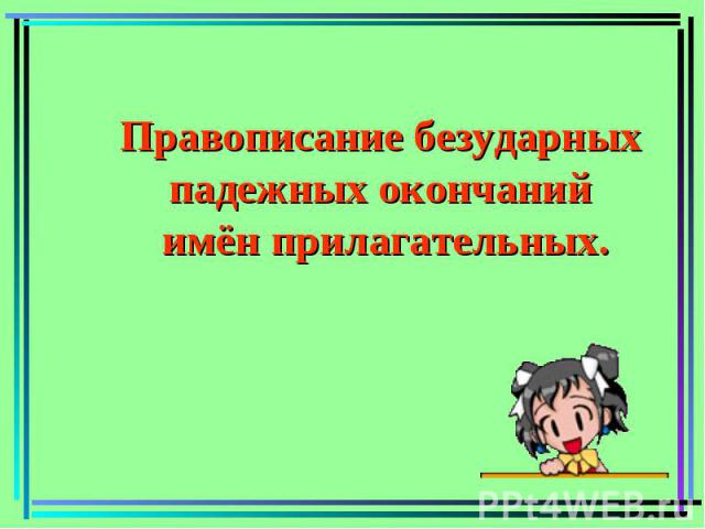 Правописание безударных падежных окончаний имён прилагательных.