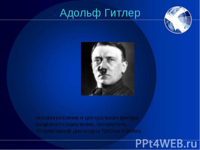 Адольф Гитлер основоположник и центральная фигура национал-социализма, основатель тоталитарной диктатуры Третьего рейха…