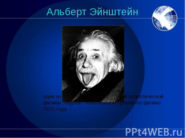 Альберт Эйнштейн один из основателей современной теоретической физики, лауреат Нобелевской премии по физике 1921 года