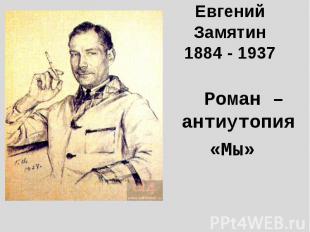 Евгений Замятин1884 - 1937 Роман – антиутопия«Мы»