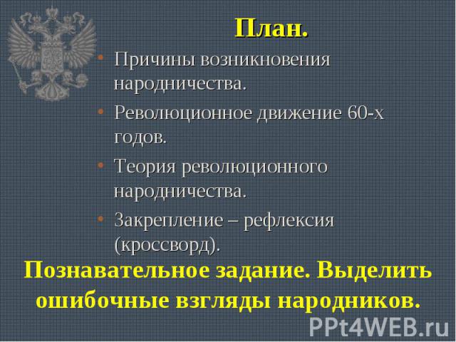 План. Причины возникновения народничества. Революционное движение 60-х годов. Теория революционного народничества. Закрепление – рефлексия (кроссворд). Познавательное задание. Выделить ошибочные взгляды народников.