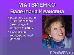 МАТВИЕНКО Валентина Ивановна родилась 7 апреля 1949, Шепетовка, Хмельницкой обла