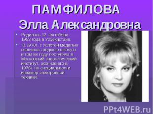 ПАМФИЛОВА Элла Александровна Родилась 12 сентябяря 1953 года в Узбекистане. В 19