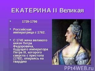 ЕКАТЕРИНА II Великая 1729-1796Российская императрица с 1762. С 1745 жена великог