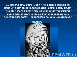 12 апреля 1961 года Юрий Алексеевич совершил первый в истории человечества косми