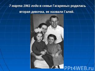 7 марта 1961 года в семье Гагариных родилась вторая девочка, ее назвали Галей.