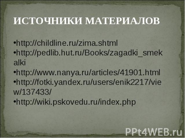 ИСТОЧНИКИ МАТЕРИАЛОВhttp://childline.ru/zima.shtmlhttp://pedlib.hut.ru/Books/zagadki_smekalkihttp://www.nanya.ru/articles/41901.htmlhttp://fotki.yandex.ru/users/enik2217/view/137433/http://wiki.pskovedu.ru/index.php