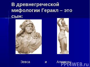 В древнегреческой мифологии Геракл – это сын: Зевса и Алкмены