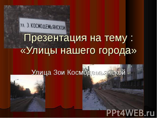 Презентация на тему : «Улицы нашего города» Улица Зои Космодемьянской