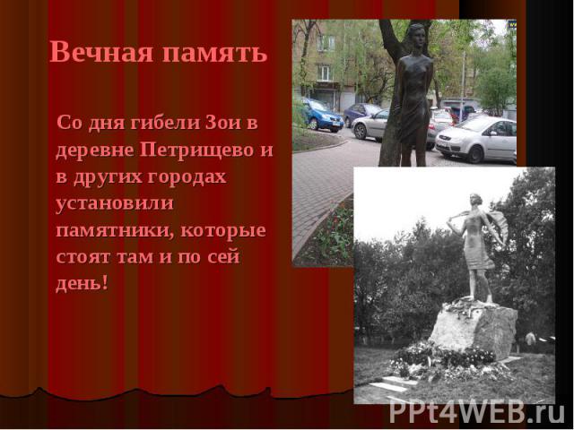 Вечная память Со дня гибели Зои в деревне Петрищево и в других городах установили памятники, которые стоят там и по сей день!