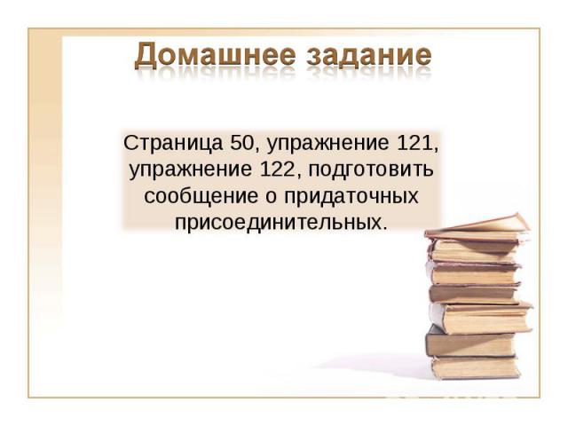 Домашнее заданиеСтраница 50, упражнение 121, упражнение 122, подготовить сообщение о придаточных присоединительных.