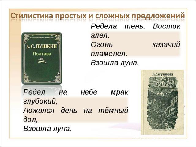 Стилистика простых и сложных предложенийРедела тень. Восток алел.Огонь казачий пламенел.Взошла луна.Редел на небе мрак глубокий,Ложился день на тёмный дол,Взошла луна.