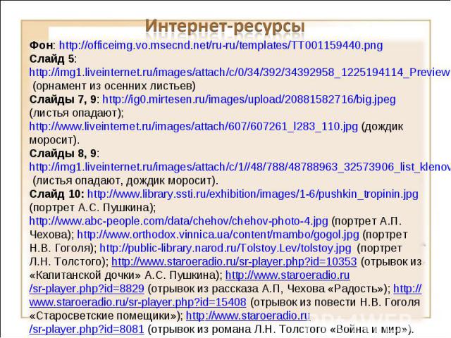 Интернет-ресурсыФон: http://officeimg.vo.msecnd.net/ru-ru/templates/TT001159440.png Слайд 5: http://img1.liveinternet.ru/images/attach/c/0/34/392/34392958_1225194114_Preview.jpg (орнамент из осенних листьев)Слайды 7, 9: http://ig0.mirtesen.ru/images…