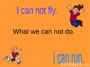 I can not fly. What we can not do.I can run.