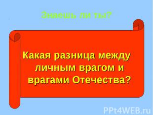 Знаешь ли ты? Какая разница между личным врагом и врагами Отечества?