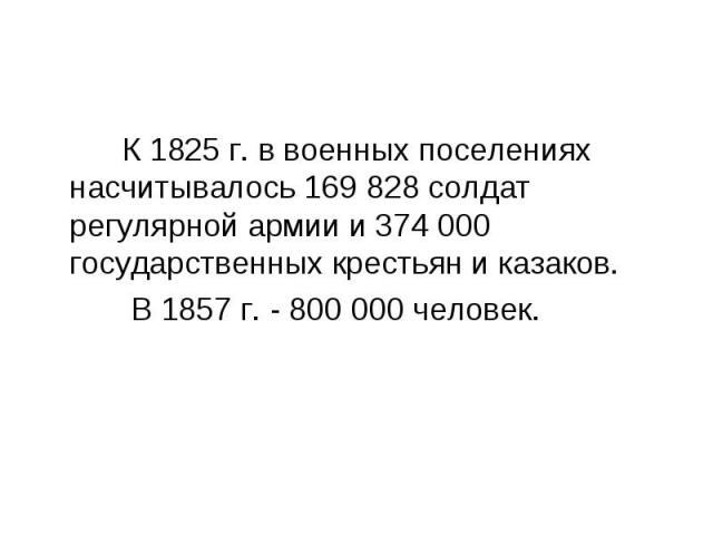 К 1825 г. в военных поселениях насчитывалось 169 828 солдат регулярной армии и 374 000 государственных крестьян и казаков. В 1857 г. - 800 000 человек.