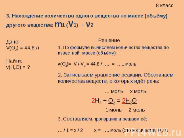 3. Нахождение количества одного вещества по массе (объёму) другого вещества: m1 (V1) → ν2Дано:V(O2) = 44,8 лНайти:ν(H2O) = ?1. По формуле вычисляем количество вещества по известной массе (объёму):ν(O2)= V / VM = 44,8 / ….. = ….. моль2. Записываем ур…