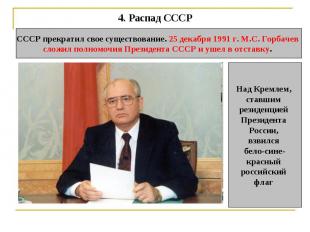 4. Распад СССР СССР прекратил свое существование. 25 декабря 1991 г. М.С. Горбач