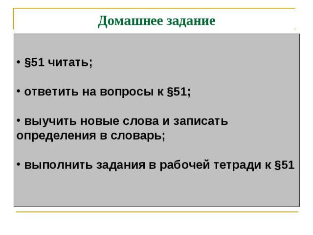 Домашнее задание §51 читать; ответить на вопросы к §51; выучить новые слова и записатьопределения в словарь; выполнить задания в рабочей тетради к §51