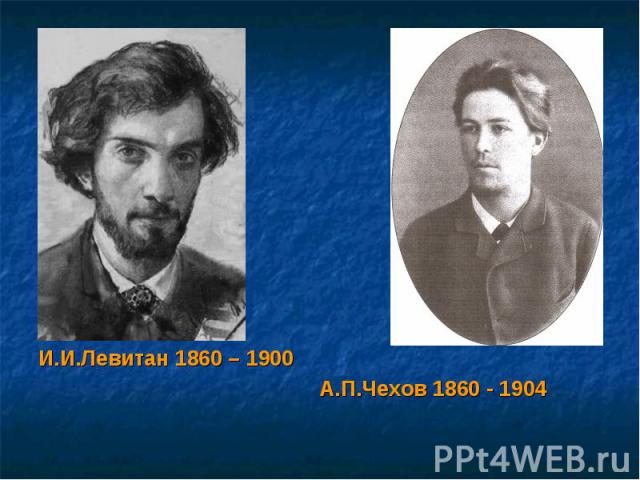И.И.Левитан 1860 – 1900 А.П.Чехов 1860 - 1904