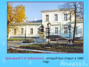 Дом-музей П.И.Чайковского, который был открыт в 1965 году.