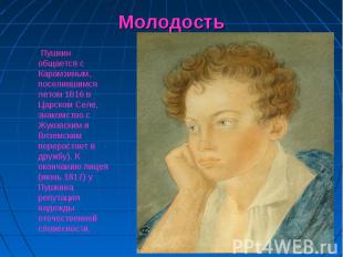 Молодость Пушкин общается с Карамзиным, поселившимся летом 1816 в Царском Селе,