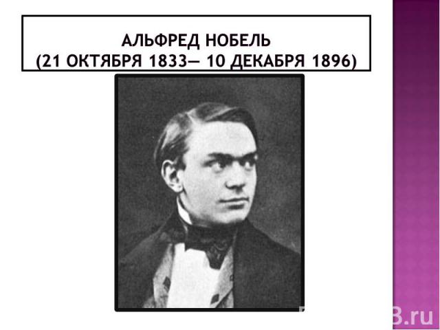 Альфред Нобель(21 октября 1833— 10 декабря 1896)