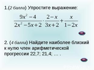 (2 балла) Упростите выражение: 2. (4 балла) Найдите наиболее близкий к нулю член