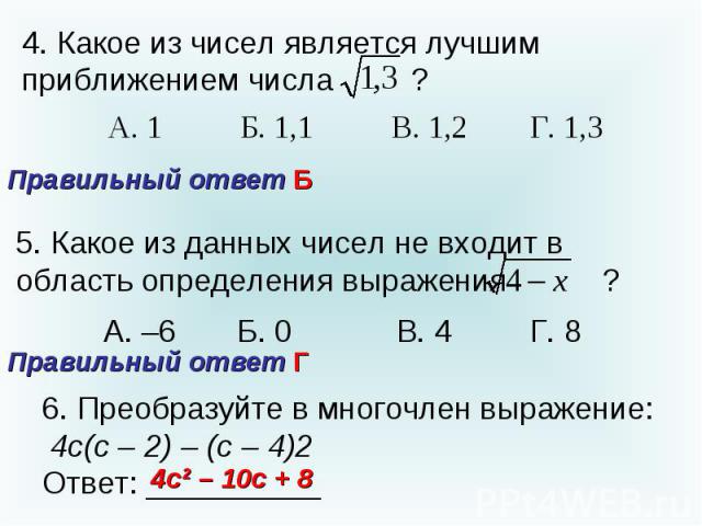 4. Какое из чисел является лучшим приближением числа Правильный ответ Б ? 5. Какое из данных чисел не входит в область определения выражения ? Правильный ответ Г6. Преобразуйте в многочлен выражение: 4с(с – 2) – (с – 4)2Ответ: __________